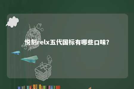 悦刻relx五代国标有哪些口味？ 
